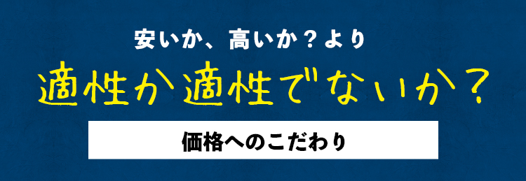 安いか、高いか？より適性か適性でないか？価格へのこだわり