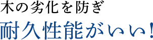 木の劣化を防ぎ耐久性能がいい！