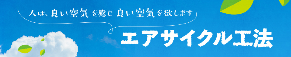 人は、良い空気を感じ 良い空気を欲します エアサイクル工法