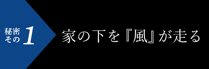 秘密その1 家の下を『風』が走る