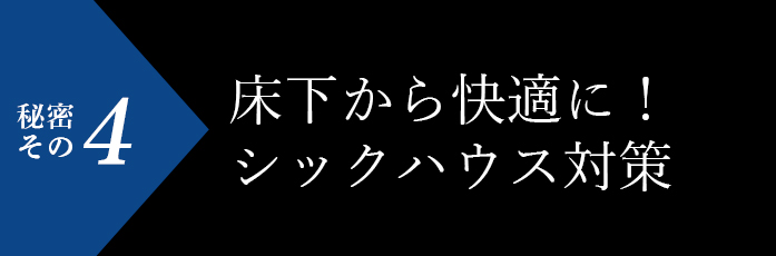 秘密その4 床下から快適に！シックハウス対策