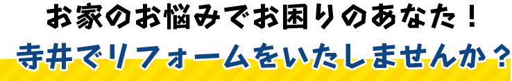 お家のお悩みでお困りのあなた！ 寺井でリフォームをいたしませんか？