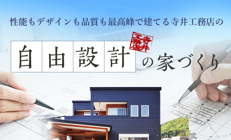 性能もデザインも品質も最高峰で建てる寺井工務店の自由設計の家づくり